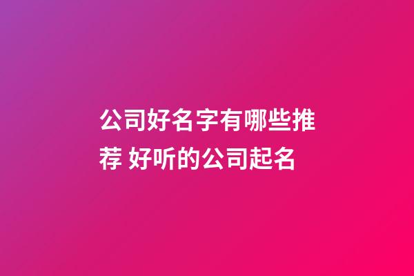 公司好名字有哪些推荐 好听的公司起名